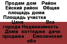 Продам дом › Район ­ Ейский район › Общая площадь дома ­ 39 › Площадь участка ­ 2 600 › Цена ­ 500 000 - Все города Недвижимость » Дома, коттеджи, дачи продажа   . Смоленская обл.